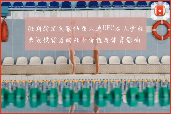 胜利新定义张伟丽入选UFC名人堂经典战役背后的社会价值与体育影响