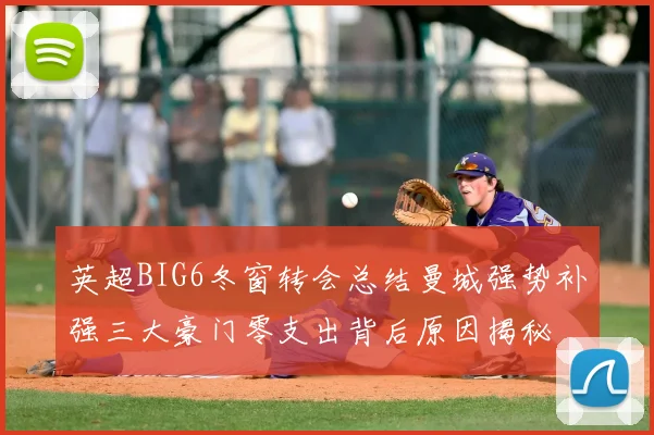 英超BIG6冬窗转会总结曼城强势补强三大豪门零支出背后原因揭秘