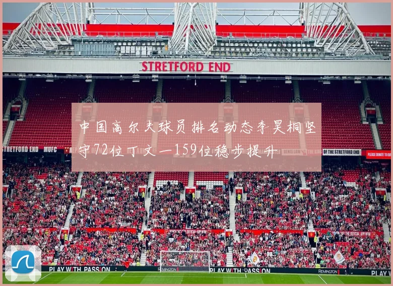 中国高尔夫球员排名动态李昊桐坚守72位丁文一159位稳步提升