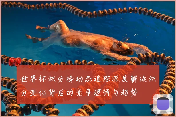 世界杯积分榜动态追踪深度解读积分变化背后的竞争逻辑与趋势